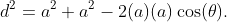 d^{2}=a^{2}+a^{2}-2(a)(a)\cos(\theta).