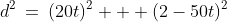 d^2\:=\:(20t)^2 + (2-50t)^2