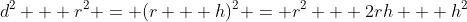 d^2 + r^2 = (r + h)^2 = r^2 + 2rh + h^2