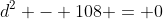 d^2 - 108 = 0