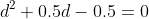 d^2+0.5d-0.5=0
