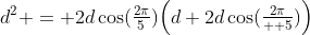 d^2 = 2d\cos(\tfrac{2\pi}{5})\Big(d+2d\cos(\tfrac{2\pi}{  5})\Big)