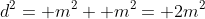 d^2= m^2+ m^2= 2m^2