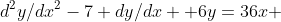 d^2y/dx^2-7 dy/dx +6y=36x 