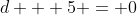 d + 5 = 0