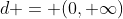 d = (0, \infty)