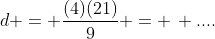 d = \frac{(4)(21)}{9} = \, ....