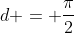 d = \frac{\pi}{2}