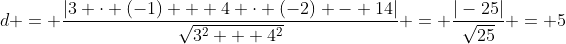d = \frac{|3 \cdot (-1) + 4 \cdot (-2) - 14|}{\sqrt{3^2 + 4^2}} = \frac{|-25|}{\sqrt{25}} = 5