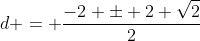 d = \frac{-2 \pm 2 \sqrt{2}}{2}