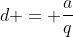 d = \frac{a}{q}