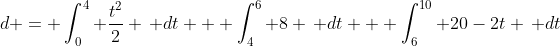 d = \int_0^4 \frac{t^2}{2} \, dt + \int_4^6 8 \, dt + \int_6^{10} 20-2t \, dt
