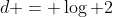 d = \log 2