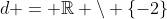 d = \mathbb{R} \setminus \{-2\}