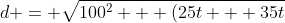 d = \sqrt{100^2 + (25t + 35t)^2}