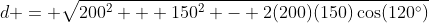 d = \sqrt{200^2 + 150^2 - 2(200)(150)\cos(120^\circ)}