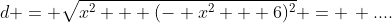 d = \sqrt{x^2 + (- x^2 + 6)^2} = \, ....