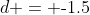 d = \text{-}1.5
