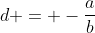 d = -\frac{a}{b}