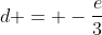 d = -\frac{e}{3}