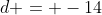 d = -14