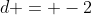 d = -2