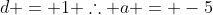 d = 1 \therefore a = -5