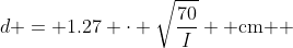 d = 1.27 \cdot \sqrt{\dfrac{70}{I}} \text{ cm } 