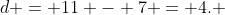 d = 11 - 7 = 4. 