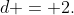 d = 2.