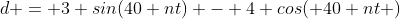d = 3 sin(40 nt) - 4 cos( 40 nt )