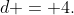 d = 4.