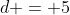 d = 5