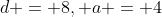 d = 8, a = 4
