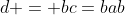 d = bc=bab