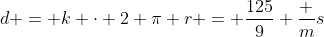 d = k \cdot 2 \pi r = \frac{125}{9} \frac ms