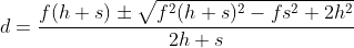 d=\dfrac{f(h+s)\pm\sqrt{f^2(h+s)^2-fs^2+2h^2}}{2h+s}