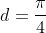 d=\frac{\pi}{4}
