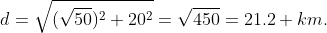 d=\sqrt{(\sqrt{50})^2+20^2}=\sqrt{450}=21.2 km.