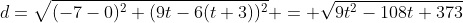 d=\sqrt{(-7-0)^2+(9t-6(t+3))^2} = \sqrt{9t^2-108t+373}