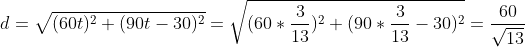 d=\sqrt{(60t)^2+(90t-30)^2}=\sqrt{(60*\frac{3}{13})^2+(90*\frac{3}{13}-30)^2}=\frac{60}{\sqrt{13}}