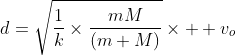 d=\sqrt{\frac{1}{k}\times{\frac{mM}{(m+M)}}}\times  {v_o}