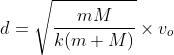 d=\sqrt{\frac{mM}{k(m+M)}}\times{v_o}