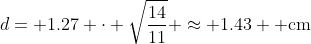 d= 1.27 \cdot \sqrt{\dfrac{14}{11}} \approx 1.43 \text{ cm}