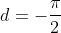 d=-\frac{\pi}{2}