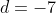 d=-7