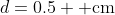 d=0.5 \mbox{ cm}