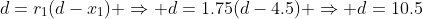 d=r_1(d-x_1) \Rightarrow d=1.75(d-4.5) \Rightarrow d=10.5