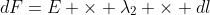 dF=E \times \lambda_2 \times dl