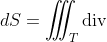 \iint_S\vec{F}\;\vec{n}\;dS=\iiint_T\textrm{div}\;  (\vec{F})\;dV